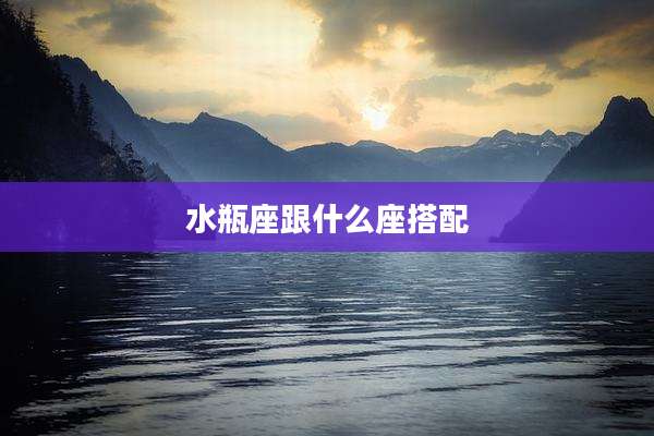 水瓶座跟什么座搭配