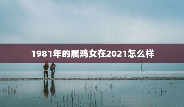 1981年的属鸡女在2021怎么样