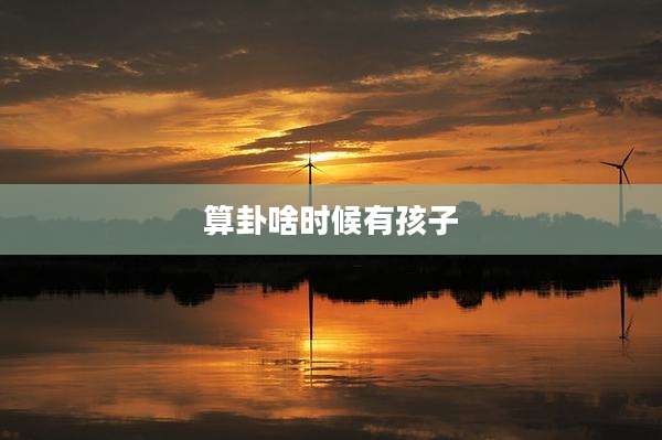 算卦啥时候有孩子