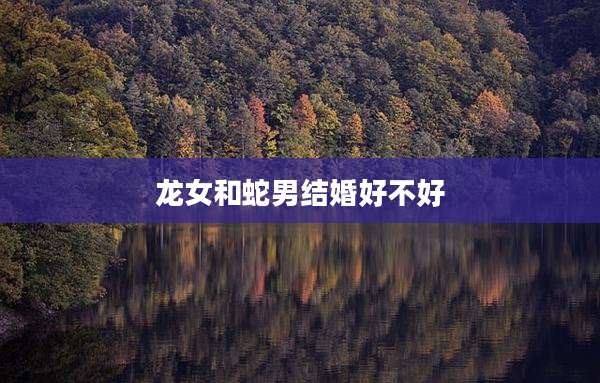 龙女和蛇男结婚好不好