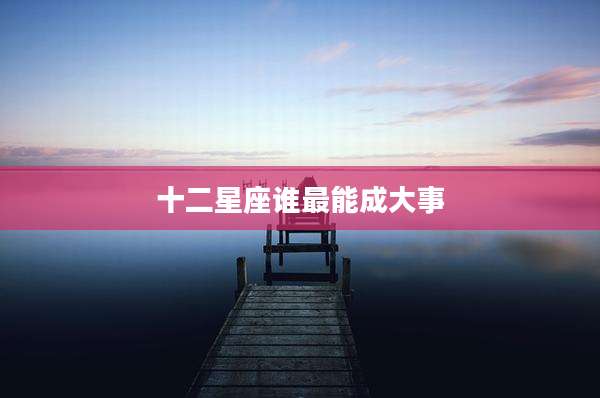 十二星座谁最能成大事