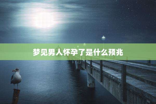 梦见男人怀孕了是什么预兆