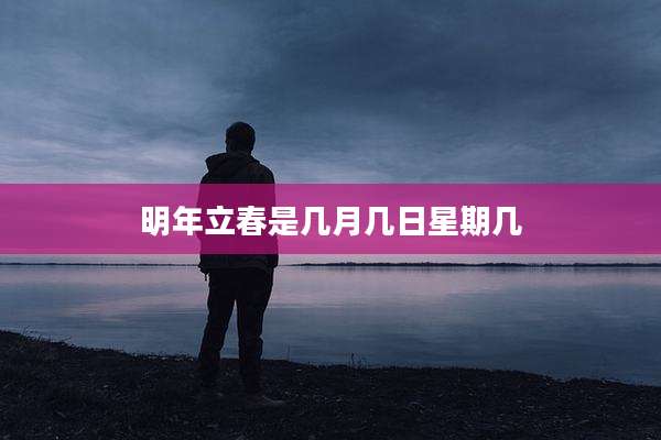 明年立春是几月几日星期几