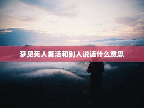 梦见死人复活和别人说话什么意思