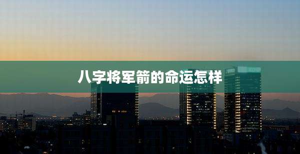 八字将军箭的命运怎样