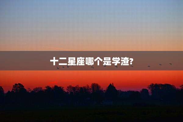 十二星座哪个是学渣?