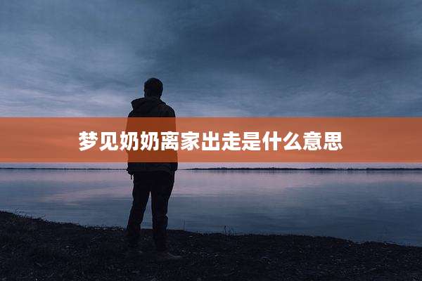 梦见奶奶离家出走是什么意思