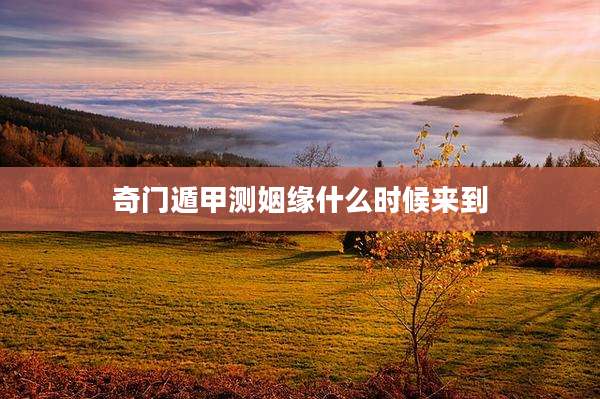 奇门遁甲测姻缘什么时候来到