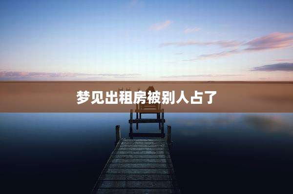 梦见出租房被别人占了