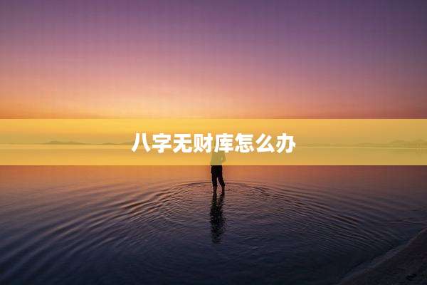 八字无财库怎么办