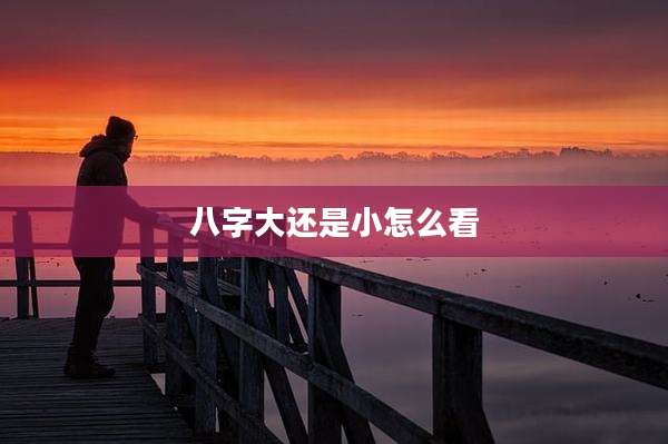 八字大还是小怎么看