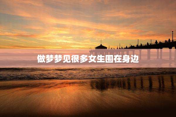 做梦梦见很多女生围在身边