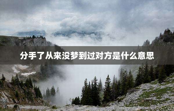 分手了从来没梦到过对方是什么意思