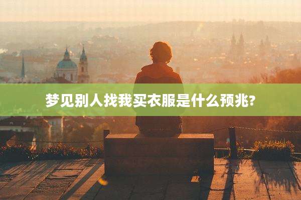 梦见别人找我买衣服是什么预兆?