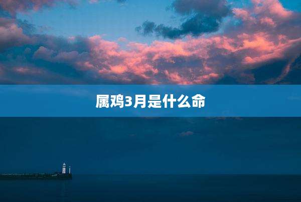 属鸡3月是什么命