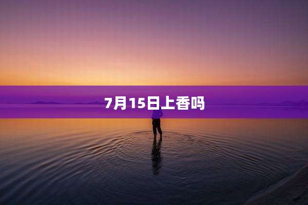7月15日上香吗