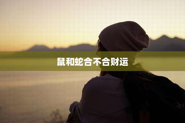 鼠和蛇合不合财运