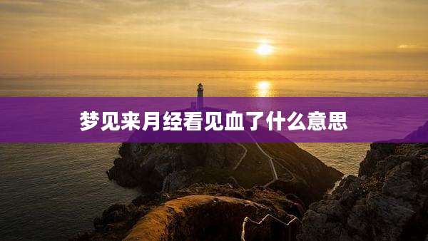 梦见来月经看见血了什么意思