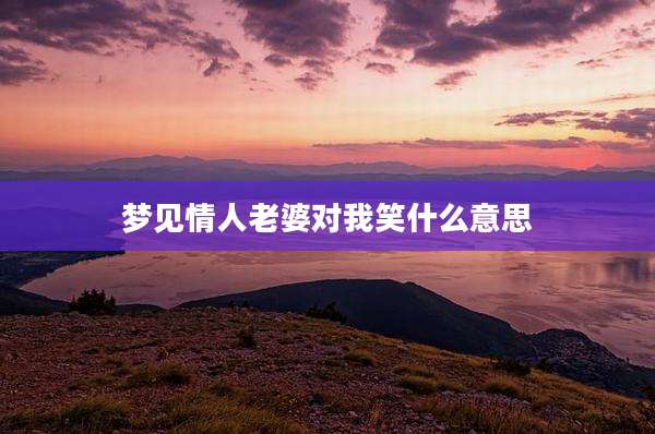 梦见情人老婆对我笑什么意思
