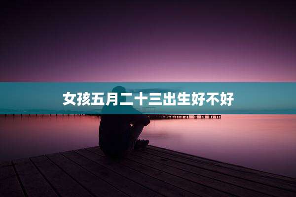 女孩五月二十三出生好不好