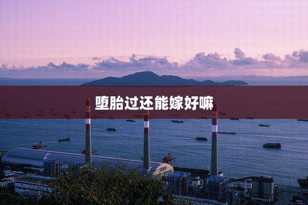 堕胎过还能嫁好嘛