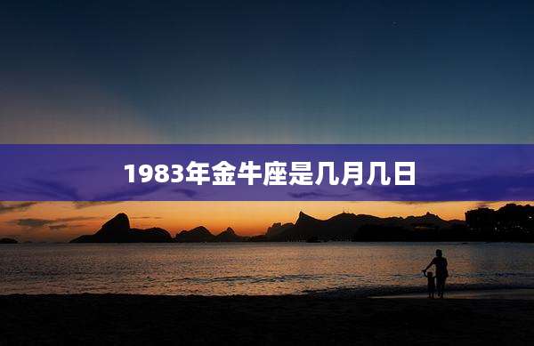 1983年金牛座是几月几日