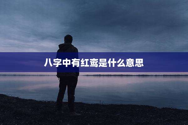 八字中有红鸾是什么意思