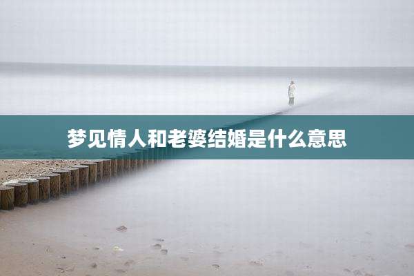 梦见情人和老婆结婚是什么意思