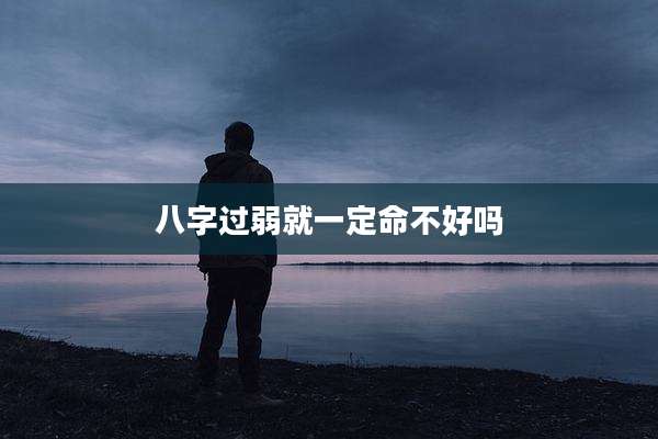 八字过弱就一定命不好吗