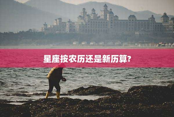 星座按农历还是新历算?