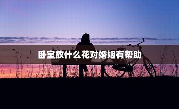 卧室放什么花对婚姻有帮助