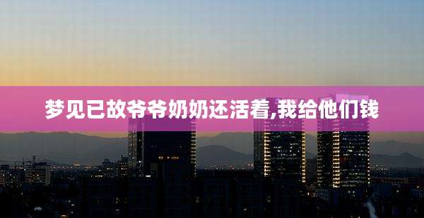 梦见已故爷爷奶奶还活着,我给他们钱