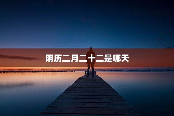 阴历二月二十二是哪天
