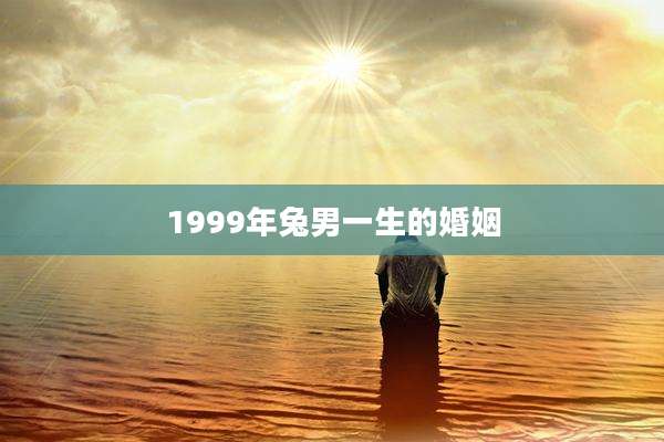 1999年兔男一生的婚姻