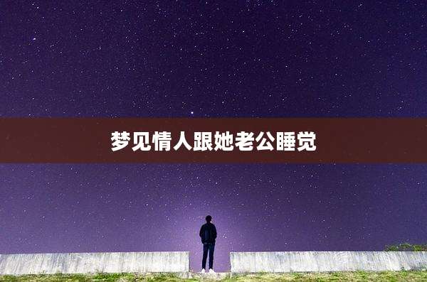 梦见情人跟她老公睡觉