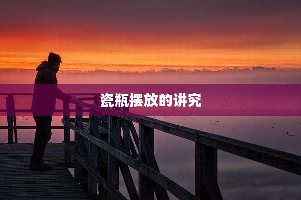 瓷瓶摆放的讲究