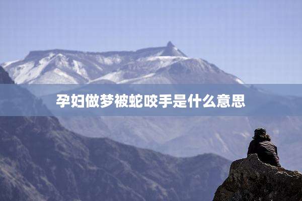 孕妇做梦被蛇咬手是什么意思