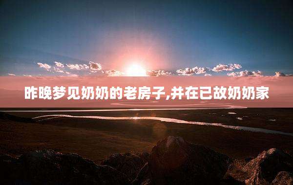 昨晚梦见奶奶的老房子,并在已故奶奶家