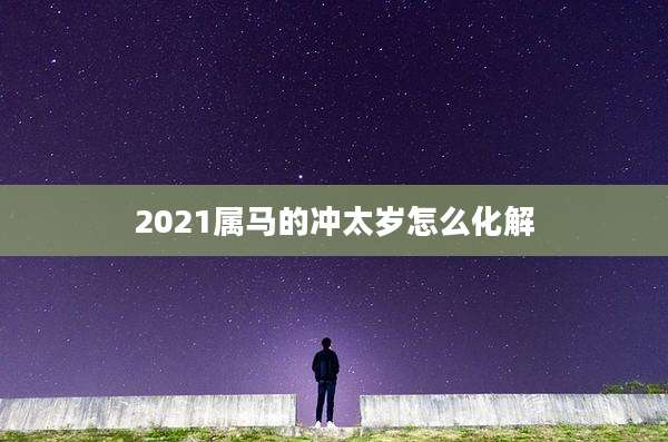 2021属马的冲太岁怎么化解