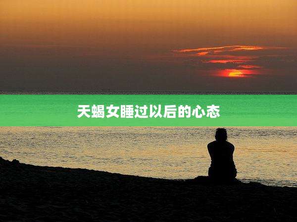 天蝎女睡过以后的心态