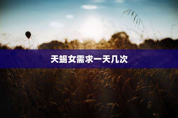 天蝎女需求一天几次