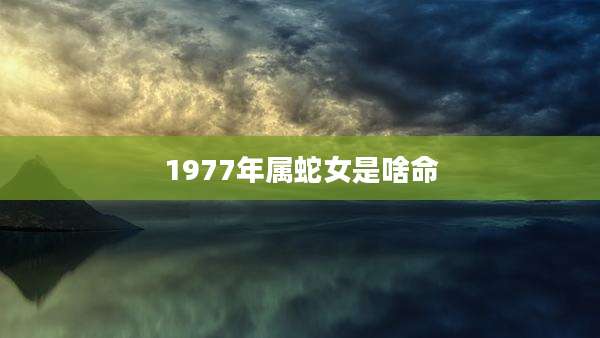1977年属蛇女是啥命