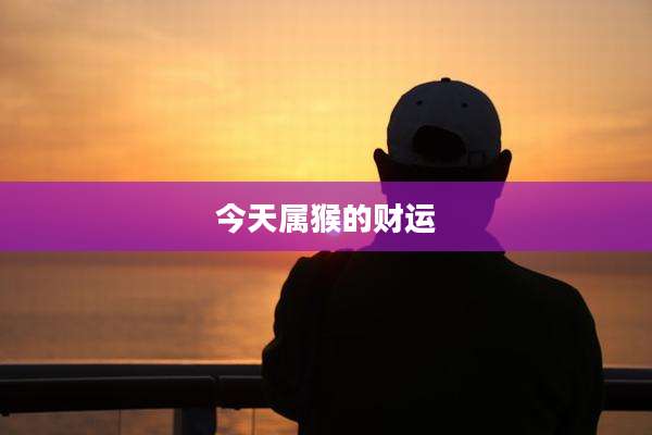 今天属猴的财运