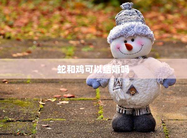 蛇和鸡可以结婚吗