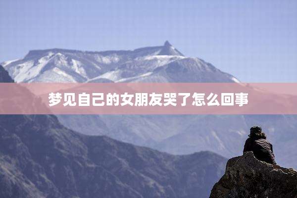 梦见自己的女朋友哭了怎么回事