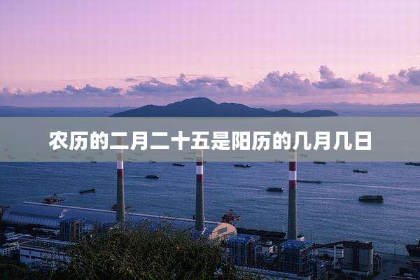 农历的二月二十五是阳历的几月几日