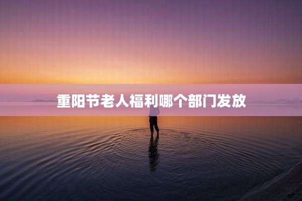 重阳节老人福利哪个部门发放