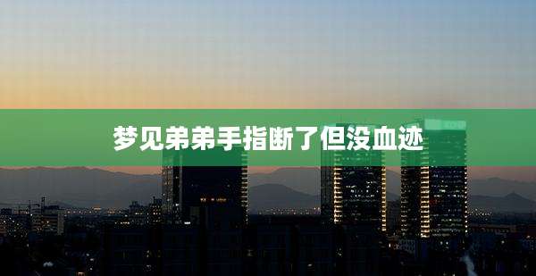 梦见弟弟手指断了但没血迹