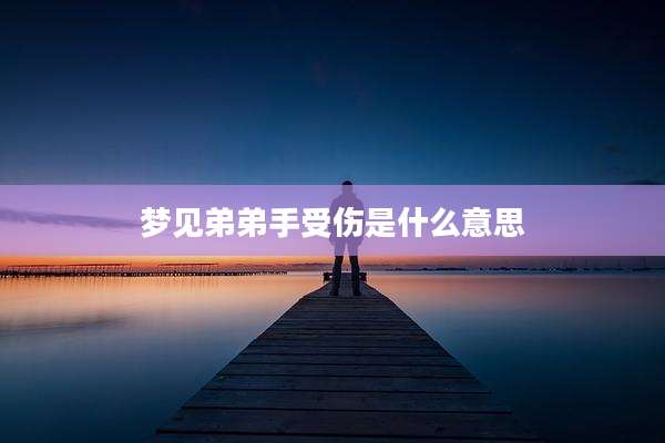 梦见弟弟手受伤是什么意思