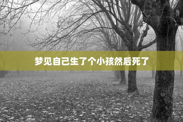 梦见自己生了个小孩然后死了